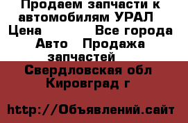 Продаем запчасти к автомобилям УРАЛ › Цена ­ 4 320 - Все города Авто » Продажа запчастей   . Свердловская обл.,Кировград г.